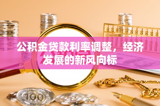孟州公积金贷款利率调整，经济发展的新风向标