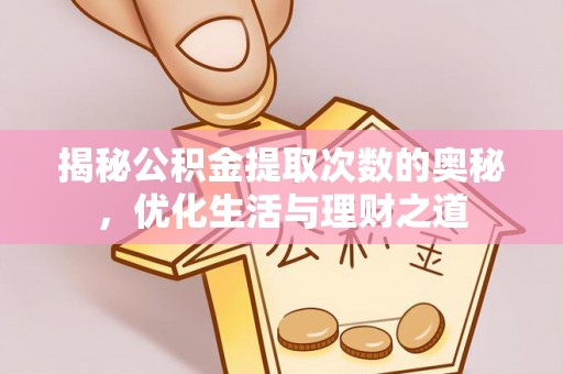 孟州揭秘公积金提取次数的奥秘，优化生活与理财之道