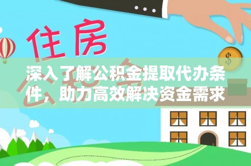 孟州深入了解公积金提取代办条件，助力高效解决资金需求