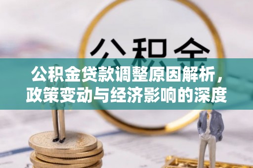 孟州公积金贷款调整原因解析，政策变动与经济影响的深度探讨