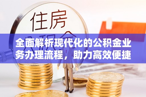 孟州全面解析现代化的公积金业务办理流程，助力高效便捷生活
