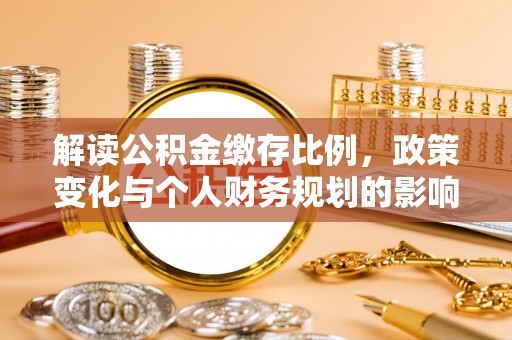 孟州解读公积金缴存比例，政策变化与个人财务规划的影响