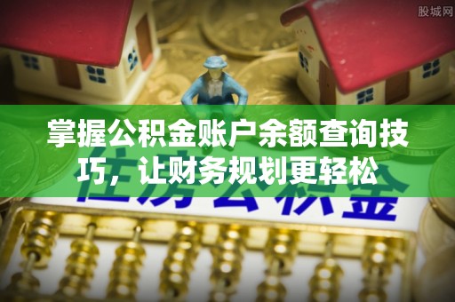 孟州掌握公积金账户余额查询技巧，让财务规划更轻松