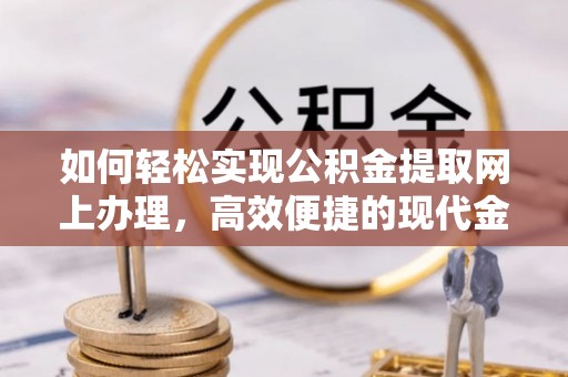 孟州如何轻松实现公积金提取网上办理，高效便捷的现代金融服务