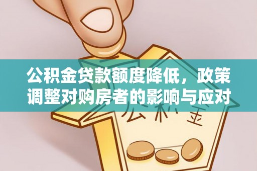 孟州公积金贷款额度降低，政策调整对购房者的影响与应对策略