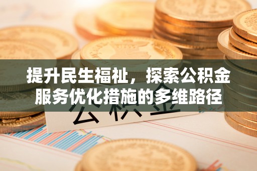 孟州提升民生福祉，探索公积金服务优化措施的多维路径