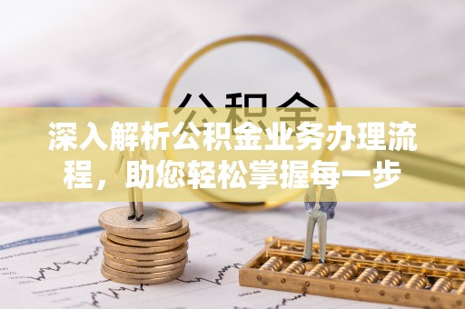 孟州深入解析公积金业务办理流程，助您轻松掌握每一步