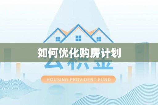 孟州如何优化购房计划