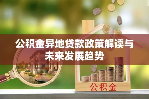 孟州公积金异地贷款政策解读与未来发展趋势