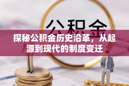 孟州探秘公积金历史沿革，从起源到现代的制度变迁