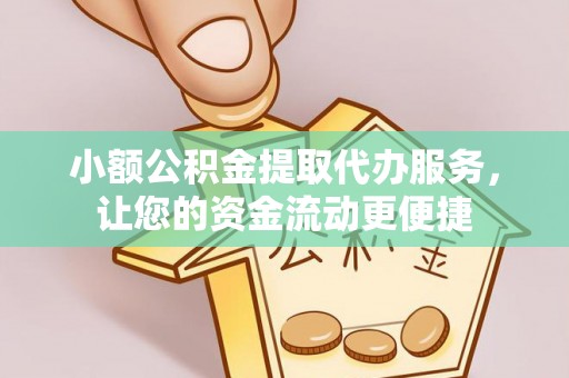 孟州小额公积金提取代办服务，让您的资金流动更便捷