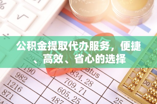 孟州公积金提取代办服务，便捷、高效、省心的选择