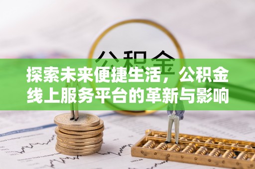 孟州探索未来便捷生活，公积金线上服务平台的革新与影响