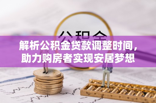 孟州解析公积金贷款调整时间，助力购房者实现安居梦想