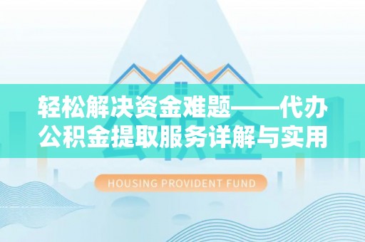 孟州轻松解决资金难题——代办公积金提取服务详解与实用指南