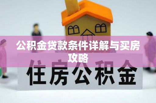 孟州公积金贷款条件详解与买房攻略