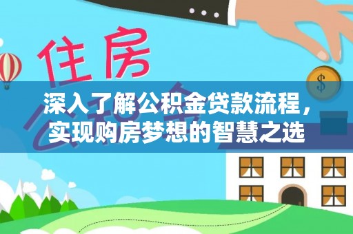孟州深入了解公积金贷款流程，实现购房梦想的智慧之选