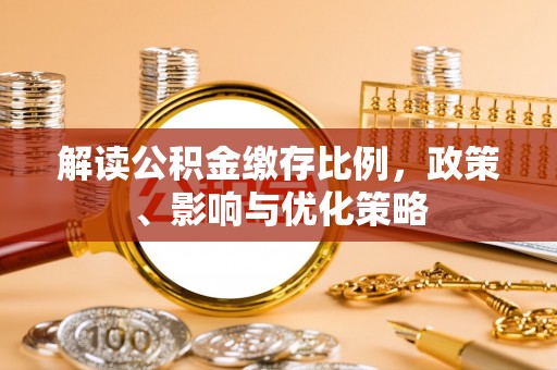 孟州解读公积金缴存比例，政策、影响与优化策略