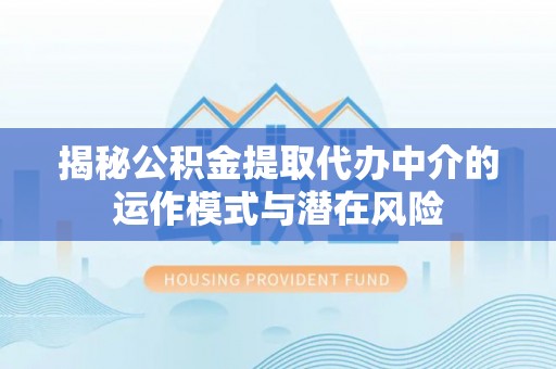 孟州揭秘公积金提取代办中介的运作模式与潜在风险