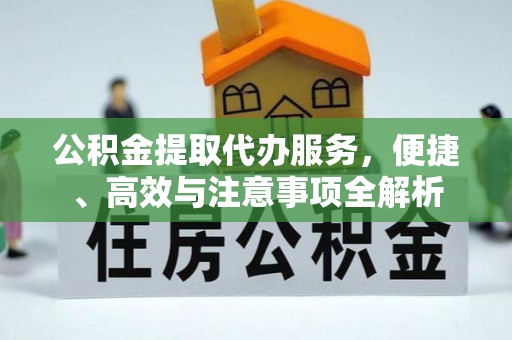孟州公积金提取代办服务，便捷、高效与注意事项全解析