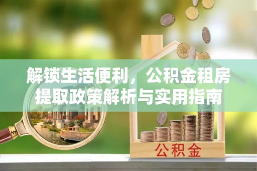 孟州解锁生活便利，公积金租房提取政策解析与实用指南