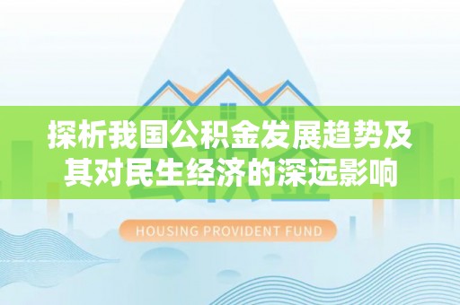 孟州探析我国公积金发展趋势及其对民生经济的深远影响