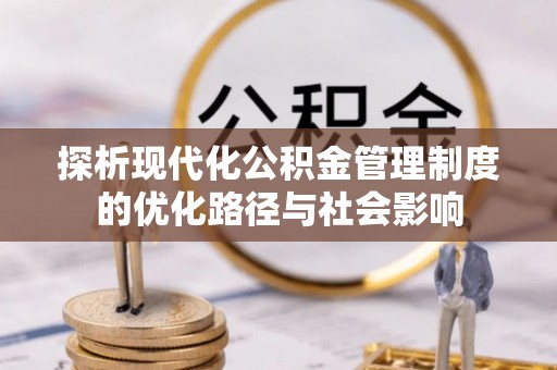 孟州探析现代化公积金管理制度的优化路径与社会影响