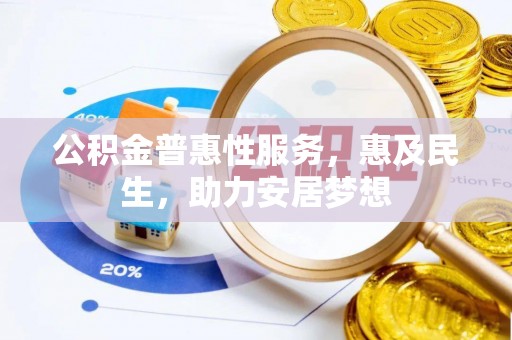 孟州公积金普惠性服务，惠及民生，助力安居梦想