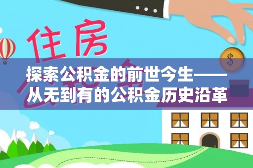 孟州探索公积金的前世今生——从无到有的公积金历史沿革