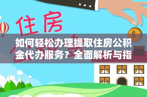 孟州如何轻松办理提取住房公积金代办服务？全面解析与指南