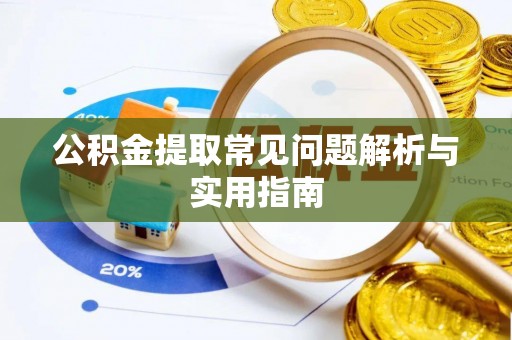 孟州公积金提取常见问题解析与实用指南