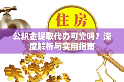 孟州公积金提取代办可靠吗？深度解析与实用指南