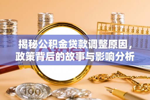 孟州揭秘公积金贷款调整原因，政策背后的故事与影响分析