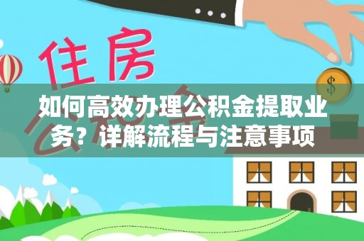 孟州如何高效办理公积金提取业务？详解流程与注意事项