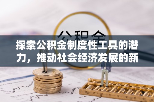 孟州探索公积金制度性工具的潜力，推动社会经济发展的新引擎