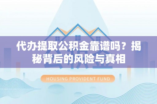 孟州代办提取公积金靠谱吗？揭秘背后的风险与真相