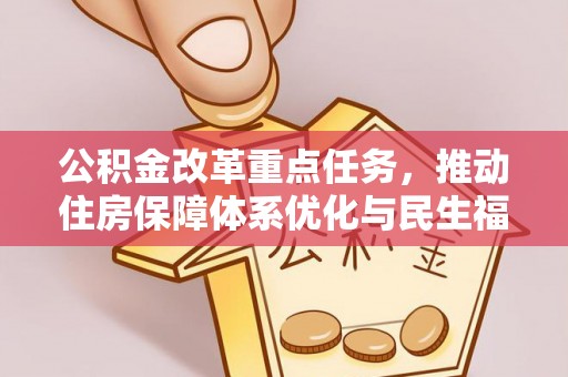 孟州公积金改革重点任务，推动住房保障体系优化与民生福祉提升