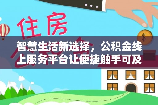 孟州智慧生活新选择，公积金线上服务平台让便捷触手可及