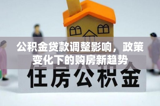 孟州公积金贷款调整影响，政策变化下的购房新趋势