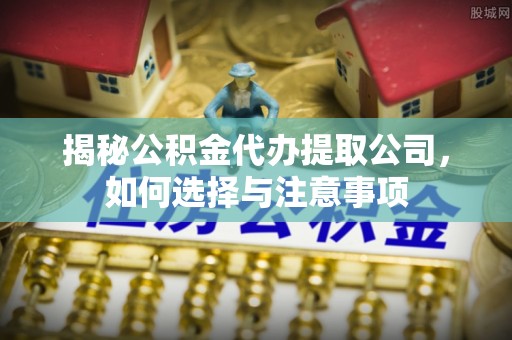 孟州揭秘公积金代办提取公司，如何选择与注意事项