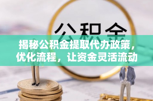 孟州揭秘公积金提取代办政策，优化流程，让资金灵活流动