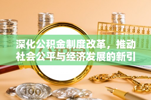孟州深化公积金制度改革，推动社会公平与经济发展的新引擎