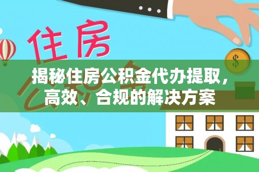孟州揭秘住房公积金代办提取，高效、合规的解决方案