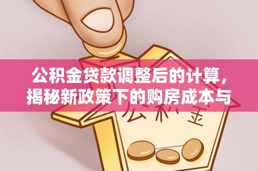 孟州公积金贷款调整后的计算，揭秘新政策下的购房成本与规划策略