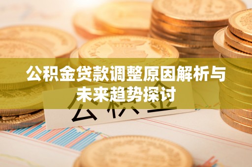 孟州公积金贷款调整原因解析与未来趋势探讨