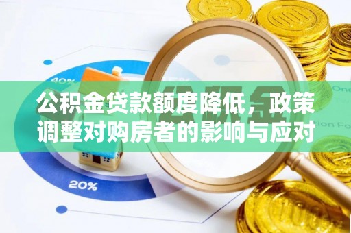 孟州公积金贷款额度降低，政策调整对购房者的影响与应对策略