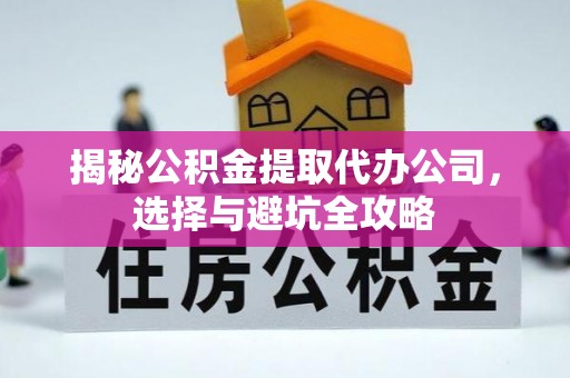 孟州揭秘公积金提取代办公司，选择与避坑全攻略