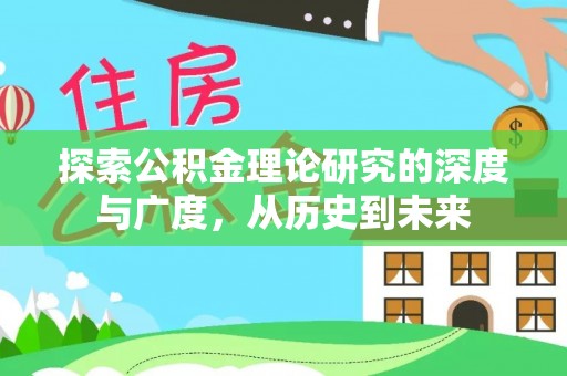孟州探索公积金理论研究的深度与广度，从历史到未来
