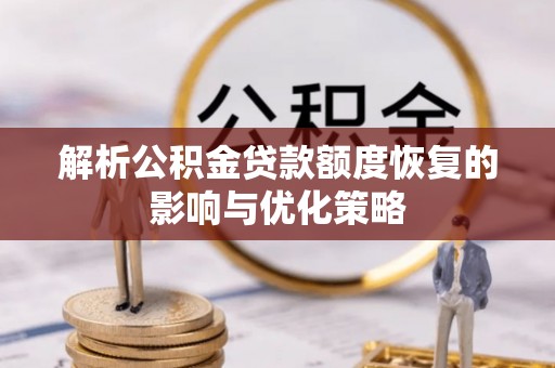 孟州解析公积金贷款额度恢复的影响与优化策略
