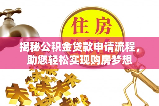 孟州揭秘公积金贷款申请流程，助您轻松实现购房梦想